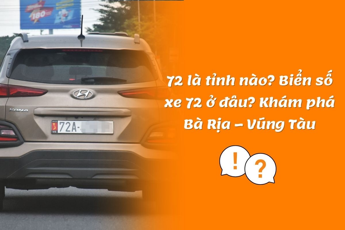72 là ở đâu? Giải đáp đầy đủ về biển số 72 và thủ tục tại Bà Rịa – Vũng Tàu