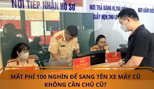 MẤT PHÍ 100 NGHÌN ĐỂ SANG TÊN XE MÁY CŨ KHÔNG CẦN CHỦ CŨ?
