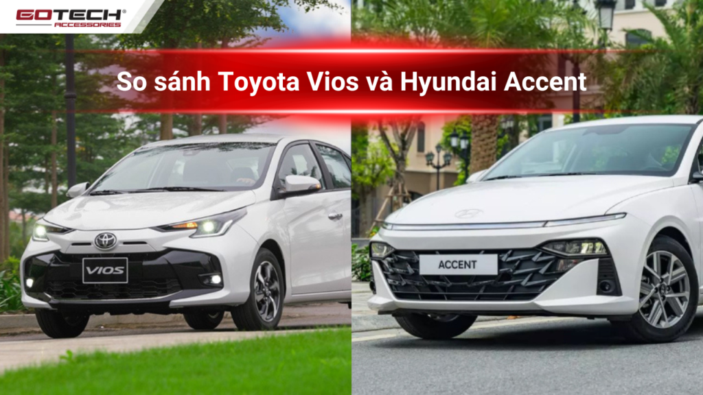 So sánh Hyundai Accent và Toyota Vios, con nào có thế mạnh hơn?