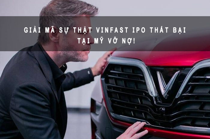 Giải mã sự thật VinFast IPO thất bại tại Mỹ vỡ nợ!